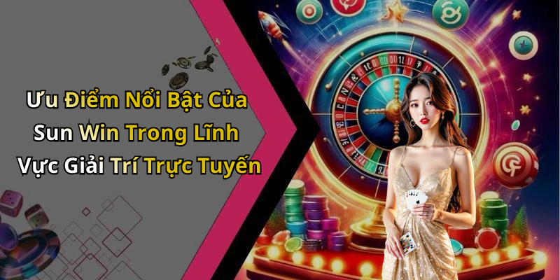 Ưu Điểm Nổi Bật Của Sun Win Trong Lĩnh Vực Giải Trí Trực Tuyến