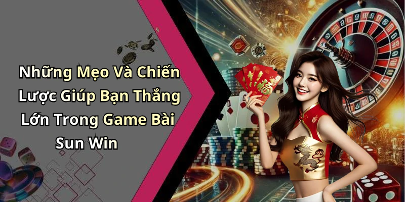 Những Mẹo Và Chiến Lược Giúp Bạn Thắng Lớn Trong Game Bài Sun Win